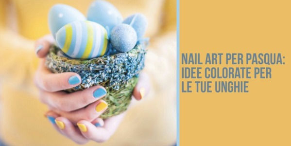 Nail art per Pasqua: idee colorate per le tue unghie